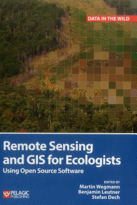 Remote Sensing and GIS for Ecologists: Using Open Source Software - Wegmann, Martin (Editor), and Leutner, Benjamin (Editor), and Dech, Stefan (Editor)
