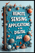 Remote Sensing Applications In The Digital Age: Digital Earth, Advanced Satellite Remote Sensing Technologies & Applications, Principles Of Remote Sensing, From Fundamentals To Implementation