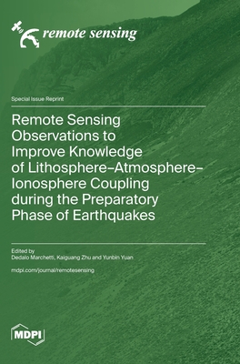 Remote Sensing Observations to Improve Knowledge of Lithosphere-Atmosphere-Ionosphere Coupling during the Preparatory Phase of Earthquakes - Marchetti, Dedalo (Guest editor), and Zhu, Kaiguang (Guest editor), and Yuan, Yunbin (Guest editor)
