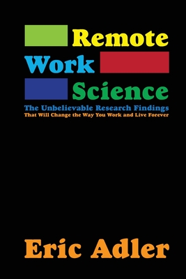 Remote Work Science: The Unbelievable Research Findings That Will Change the Way You Work and Live Forever - Adler, Eric