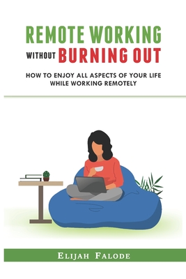 Remote Working Without Burning Out: How to Enjoy All Aspects of Your Life Without Burning Out - Falode, Elijah