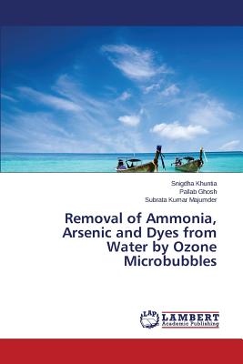 Removal of Ammonia, Arsenic and Dyes from Water by Ozone Microbubbles - Khuntia Snigdha, and Ghosh Pallab, and Majumder Subrata Kumar