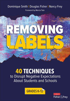 Removing Labels, Grades K-12: 40 Techniques to Disrupt Negative Expectations about Students and Schools - Smith, Dominique, and Fisher, Douglas, and Frey, Nancy