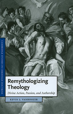Remythologizing Theology: Divine Action, Passion, and Authorship - Vanhoozer, Kevin J.