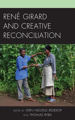 Ren Girard and Creative Reconciliation - Redekop, Vern Neufeld (Editor), and Ryba, Thomas (Editor), and Thomson, Cameron (Contributions by)