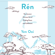 Ren: The Ancient Chinese Art of Finding Peace and Fulfilment