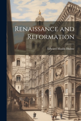 Renaissance and Reformation - Hulme, Edward Maslin