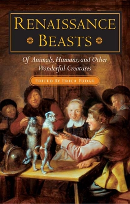 Renaissance Beasts: Of Animals, Humans, and Other Wonderful Creatures - Fudge, Erica (Contributions by), and Perry, Kathryn (Contributions by), and Schiesari, Juliana (Contributions by)