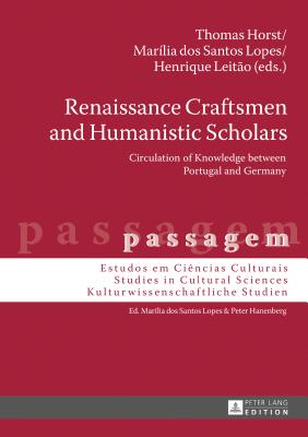 Renaissance Craftsmen and Humanistic Scholars: Circulation of Knowledge between Portugal and Germany - dos Santos Lopes, Marlia (Editor), and Horst, Thomas (Editor), and Leito, Henrique (Editor)