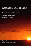 Renaissance Tales of Desire: Hermaphroditus and Salmacis, Theseus and Ariadne, Ceyx and Alcione and Orpheus his Journey to Hell. A Revised and Augmented Edition