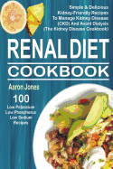 Renal Diet Cookbook: 100 Simple & Delicious Kidney-Friendly Recipes to Manage Kidney Disease (Ckd) and Avoid Dialysis (the Kidney Disease Cookbook)