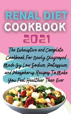 Renal Diet Cookbook 2021: The Exhaustive and Complete Cookbook For Newly Diagnosed Made By Low Sodium, Potassium, and Phosphorus Recipes To Make You Feel Healthier Than Ever - Stevens, Edward