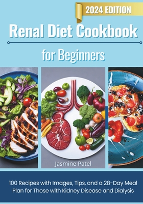 Renal Diet Cookbook for Beginners: 100 Recipes with Images, Tips, and a 28-Day Meal Plan for Those with Kidney Disease and Dialysis - Patel, Jasmine