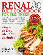 Renal Diet Cookbook for Beginners: 200+ Delicious Easy and Quick to Prepare Recipes for Those on Dialysis with Low Sodium, Low Potassium, and Low Phosphorus - Plus a 21-Day Meal Plan Included