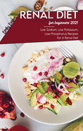 Renal Diet Cookbook For Beginners 2021: Low Sodium, Low Potassium, Low Phosphorus Recipes For A Renal Diet