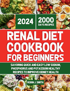Renal Diet Cookbook for Beginners 2024: Savoring Quick and Easy Low Sodium, Phosphorus and Potassium Healthy Recipes To Improve Kidney Health