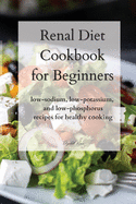 Renal Diet Cookbook for Beginners: low-sodium, low-potassium, and low-phosphorus recipes for healthy cooking