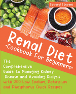 Renal Diet Cookbook For Beginners: The Comprehensive Guide to Managing Kidney Disease and Avoiding Dialysis with 200 Low Sodium, Potassium and Phosphorus Quick Recipes