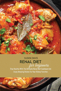 Renal Diet For Beginners: Stay Healthy With The Ultimate Renal Diet Cookbook And Enjoy Amazing Dishes For Your Kidney Function