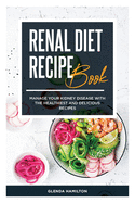 Renal Diet Recipe Book: Manage your Kidney Disease with the Healthiest and Delicious Recipes