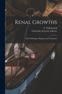 Renal Growths: Their Pathology, Diagnosis and Treatment - Kelynack, T N (Theophilus Nicholas) (Creator), and University of Leeds Library (Creator)