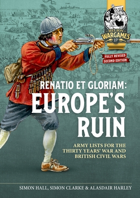 Renatio Et Gloriam: Europe's Ruin: Army Lists for the Thirty Years War and British Civil Wars - Hall, Simon, and Clarke, Simon, and Harley, Alasdair