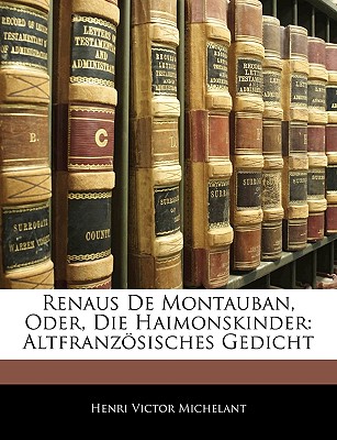 Renaus de Montauban, Oder, Die Haimonskinder: Altfranzosisches Gedicht - Michelant, Henri Victor