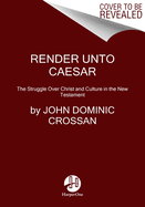 Render Unto Caesar: The Struggle Over Christ and Culture in the New Testament