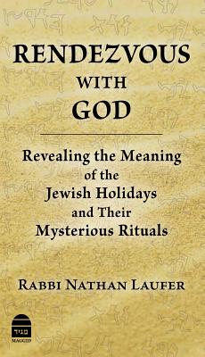 Rendezvous with God: Revealing the Meaning of the Jewish Holidays and Their Mysterious Rituals - Laufer, Nathan, Rabbi