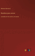 Rendirse para vencer: comedia en tres actos y en prosa