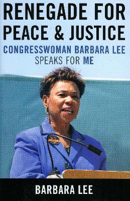 Renegade for Peace and Justice: Congresswoman Barbara Lee Speaks for Me - Lee, Barbara, Professor