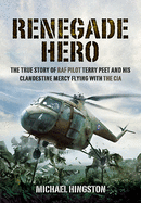 Renegade Hero: The True Story of RAF Pilot Terry Peet and His Clandestine Mercy Flying with the CIA
