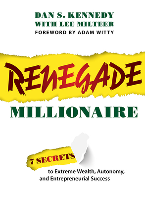 Renegade Millionaire: 7 Secrets to Extreme Wealth, Autonomy, and Entrepreneurial Success - Kennedy, Dan S, and Milteer, Lee, and Witty, Adam (Foreword by)