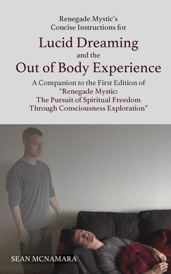 Renegade Mystic's Concise Instructions for Lucid Dreaming and the Out of Body Experience: A Companion to the First Edition of Renegade Mystic: the Pursuit of Spiritual Freedom Through Consciousness Exploration - McNamara, Sean, and McNamara, Cierra (Editor)