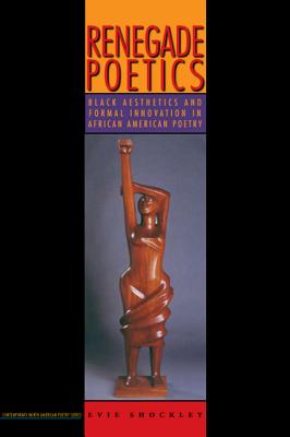 Renegade Poetics: Black Aesthetics and Formal Innovation in African American Poetry - Shockley, Evie