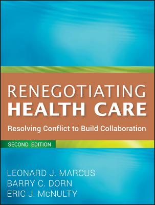 Renegotiating Health Care: Resolving Conflict to Build Collaboration - Marcus, Leonard J, and Dorn, Barry C, and McNulty, Eric J