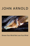 Renew Your Mind Not Lose Your Mind - Arnold, John, Professor