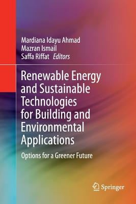 Renewable Energy and Sustainable Technologies for Building and Environmental Applications: Options for a Greener Future - Ahmad, Mardiana Idayu (Editor), and Ismail, Mazran (Editor), and Riffat, Saffa (Editor)