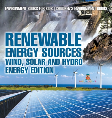 Renewable Energy Sources - Wind, Solar and Hydro Energy Edition Environment Books for Kids Children's Environment Books: Environment Books for Kids Children's Environment Books - Baby Professor