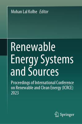 Renewable Energy Systems and Sources: Proceedings of International Conference on Renewable and Clean Energy (ICRCE) 2023 - Kolhe, Mohan Lal (Editor)