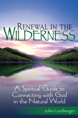 Renewal in the Wilderness: A Spiritual Guide to Connecting with God in the Natural World - Lionberger, John