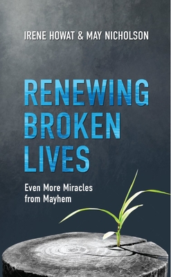 Renewing Broken Lives: Even More Miracles from Mayhem - Howat, Irene, and Nicholson, May