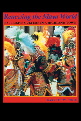 Renewing the Maya World: Expressive Culture in a Highland Town - Cook, Garrett W