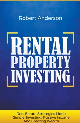 Rental Property Investing Real Estate Strategies Made Simple, Investing, Passive Income And Creating Wealth - Anderson, Robert