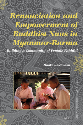 Renunciation and Empowerment of Buddhist Nuns in Myanmar-Burma: Building a Community of Female Faithful - Kawanami, Hiroko