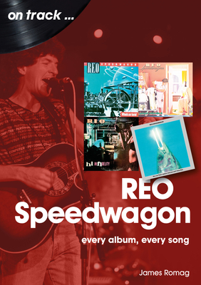 REO Speedwagon On Track: Every Album, Every Song - Romag, James