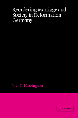 Reordering Marriage and Society in Reformation Germany - Harrington, Joel F