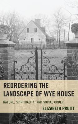 Reordering the Landscape of Wye House: Nature, Spirituality, and Social Order - Pruitt, Elizabeth