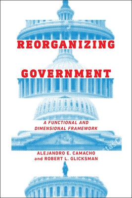 Reorganizing Government: A Functional and Dimensional Framework - Camacho, Alejandro, and Glicksman, Robert