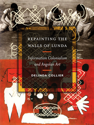 Repainting the Walls of Lunda: Information Colonialism and Angolan Art - Collier, Delinda